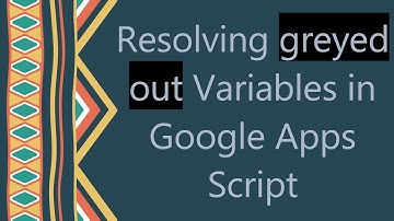 Resolving greyed out Variables in Google Apps Script