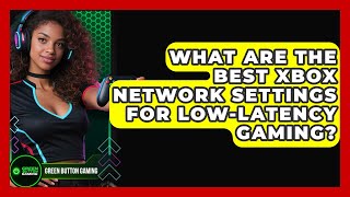 What Are The Best Xbox Network Settings For Low-latency Gaming? - Green Button Gaming