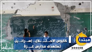 كابوس الاحتلال.. إسرائيل تستهدف مدارس غزة