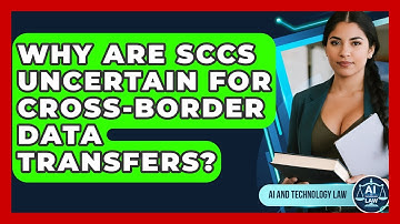 Why Are SCCs Uncertain For Cross-Border Data Transfers? - AI and Technology Law