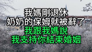 我媽剛退休,奶奶的保姆就被辭了,我跟我媽說:我支持你結束婚姻【花好月圓】#為人處世#生活經驗#情感故事#人生感悟#中老年#養生#保健#幸福#人生#退休生活#子女孝顺#养老院#老人频道#生活哲学#讀書