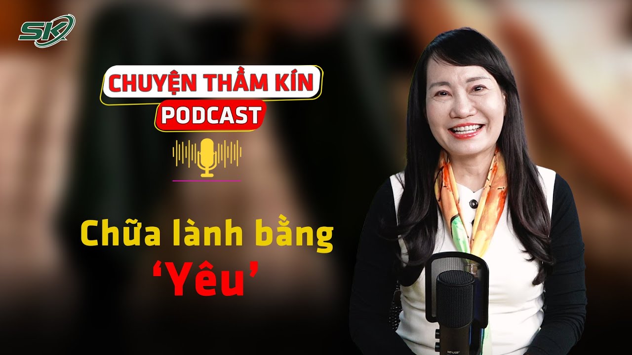 [PODCAST CHUYỆN THẦM KÍN] Chữa lành bằng ‘yêu’ | SKĐS