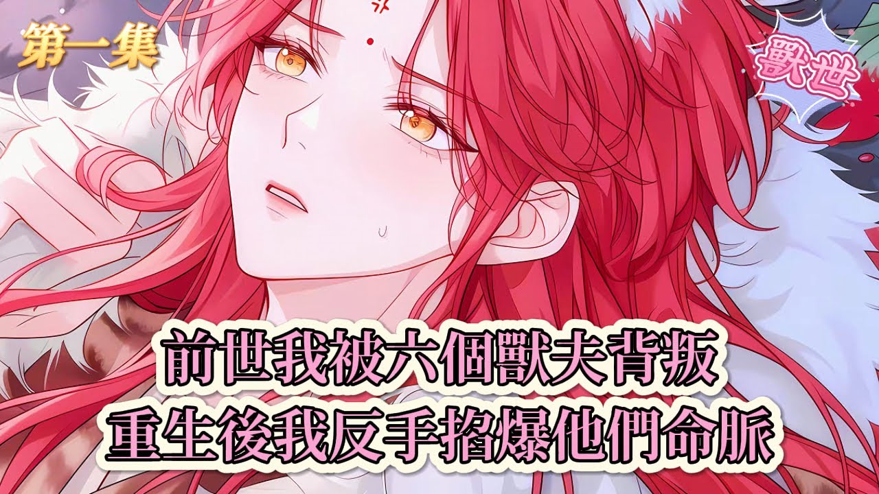 【完結文】《穿成惡毒雌性，開局就送七個俊美獸夫》第一集：前世我被六個獸夫背叛，重生後我反手掐爆他們命脈#獸世