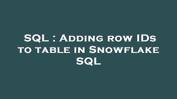 SQL : Adding row IDs to table in Snowflake SQL