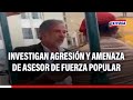 Juan carlos torres figari pnp investiga agresin y amenaza de asesor de fuerza popular a polica