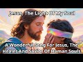 Jesus, The Light Of My Soul | A Wonderful Song For Jesus, The Healer And Savior Of Human Souls