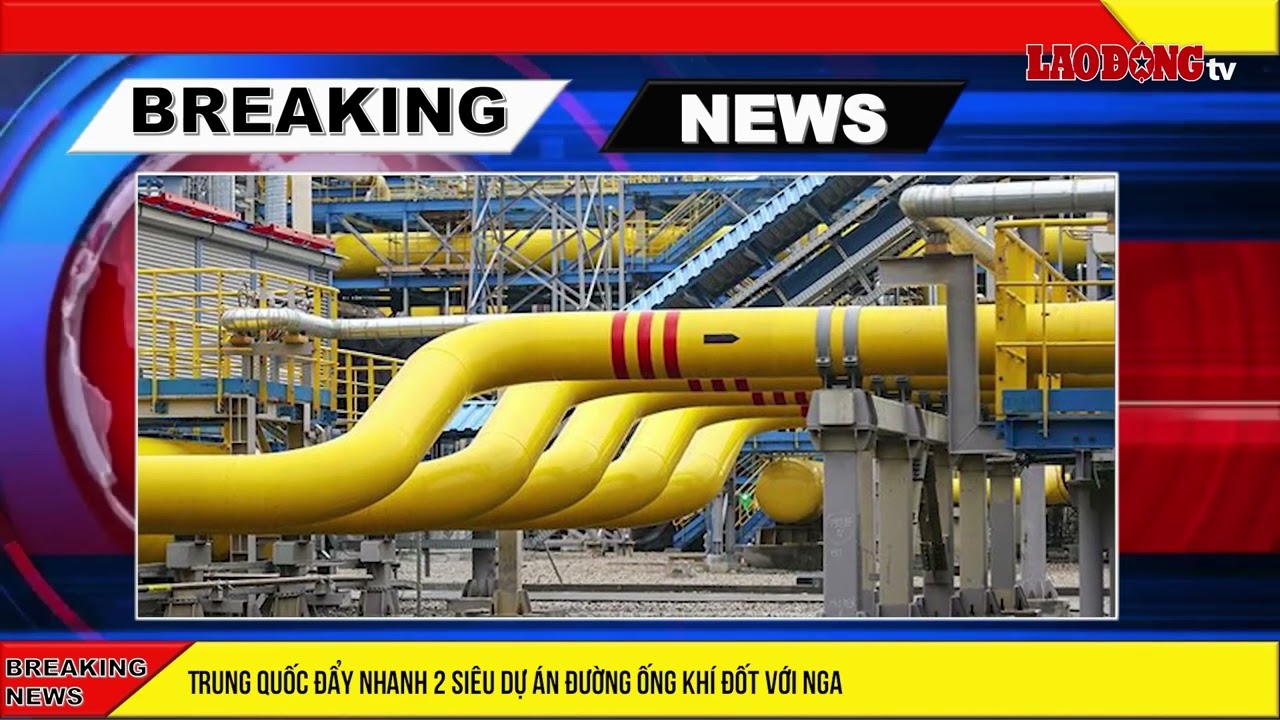 Trung Quốc đẩy nhanh 2 siêu dự án đường ống khí đốt với Nga| Báo Lao Động