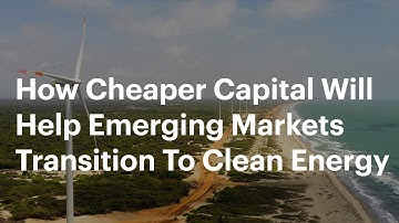 How Cheaper Capital Will Help Emerging Markets Transition To Clean Energy