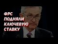 ФРС ПОДНИМАЕТ КЛЮЧЕВУЮ СТАВКУ. КУРС ДОЛЛАРА, СИТУАЦИЯ НА РЫНКАХ