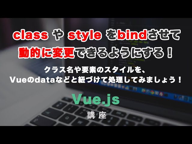 「Vue.jsにおける、クラスとスタイルのバインディングについて解説！」の動画サムネイル画像