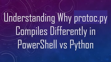 Understanding Why protoc.py Compiles Differently in PowerShell vs Python