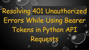 Resolving 401 Unauthorized Errors While Using Bearer Tokens in Python API Requests
