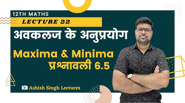 12th Maths | Chapter 06 | L-22 अवकलज के अनुप्रयोग - Maxima & Minima प्रश्नावली 6.5  I  by Vikram Sir