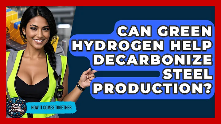 Can Green Hydrogen Help Decarbonize Steel Production? - How It Comes Together