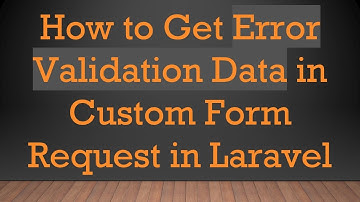 How to Get Error Validation Data in Custom Form Request in Laravel