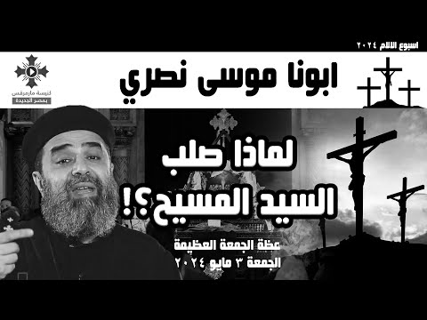 لماذا صلب السيد المسيح ابونا موسى نصري عظة الجمعة العظيمة الجمعة ٣ مايو ٢٠٢٤