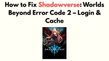 How to Fix Shadowverse: Worlds Beyond Error Code 2 – Login & Cache