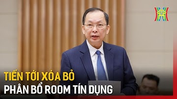 Tiến tới xóa bỏ phân bổ room tín dụng | Tin tức