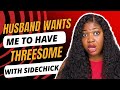 Husband wants me to have 3some with sidechick🤯. | Relationship stories | Relationship Advice