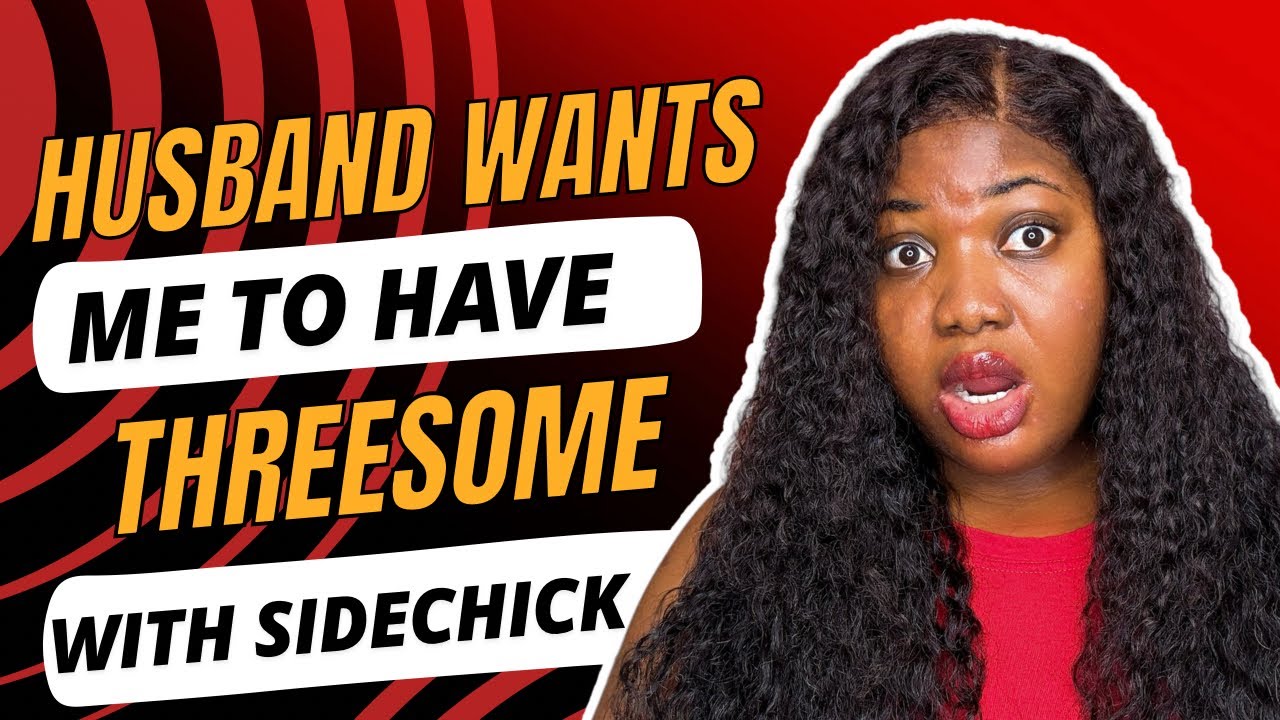 Husband wants me to have 3some with sidechick🤯. | Relationship stories | Relationship Advice