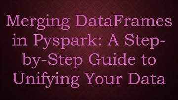 Merging DataFrames in Pyspark: A Step-by-Step Guide to Unifying Your Data