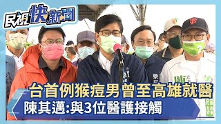 快新聞／台灣首例猴痘男曾至高雄就醫　陳其邁：與3位醫護接觸－民視新聞