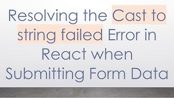 Resolving the Cast to string failed Error in React when Submitting Form Data