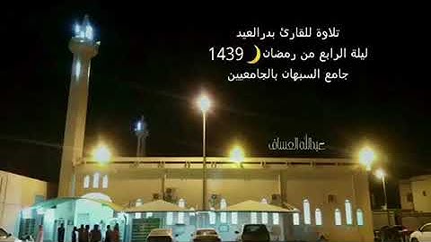 تلاوة للقارئ بدر العيد رمضان 1439