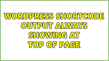 Wordpress: Shortcode output always showing at top of page (2 Solutions!!)