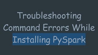 Troubleshooting Command Errors While Installing PySpark
