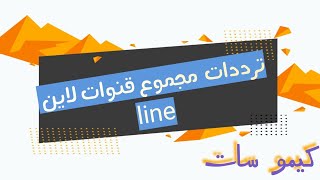 ترددات قنوات لاين line 2023 - لاين موفيز - لاين فيلم - لاين دراما - لاين سيما - لاين سينما - كيمو