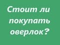 Шью сама. СТОИТ ЛИ ПОКУПАТЬ ОВЕРЛОК?