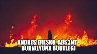 Andres Fresko, ABS3NT - BURN(Lyonx Bootleg)