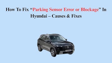 How To Fix “Parking Sensor Error or Blockage” In Hyundai – Causes & Fixes