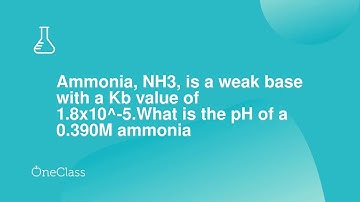 Ammonia, NH3, is a weak base with a Kb value of 18x10^-5What is the pH of a 0390M ammonia solutio