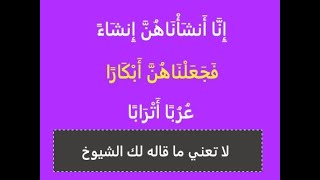 إِنَّا أَنشَأْنَاهُنَّ إِنشَاءً * فَجَعَلْنَاهُنَّ أَبْكَارًا * عُرُبًا أَتْرَابًا ـــ