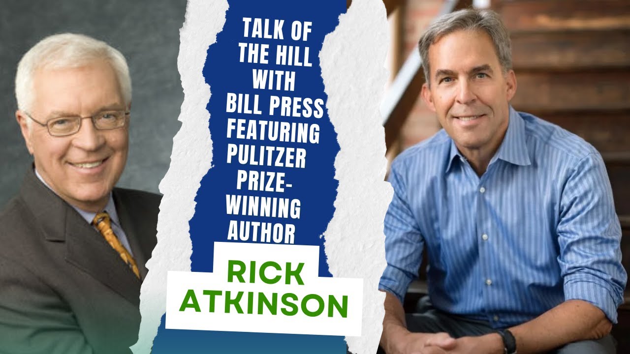 Talk of the Hill with Bill Press Featuring Pulitzer Prize-winning Author Rick Atkinson
