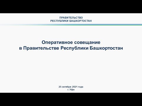 Оперативное совещание в Правительстве Республики Башкортостан: прямая трансляция 25 октября 2021 г.