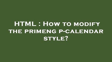 HTML : How to modify the primeng p-calendar style?