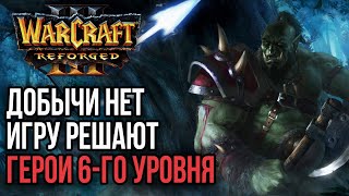 ДОБЫЧИ НЕТ, ИГРУ РЕШАЮТ ГЕРОИ 6-Го УРОВНЯ: Warcraft 3 Reforged