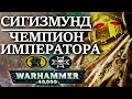 Полная история СИГИЗМУНДА ЧЕМПИОНА ИМПЕРАТОРА (WARHAMMER 40000)
