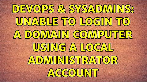 DevOps & SysAdmins: Unable to login to a domain computer using a Local Administrator account