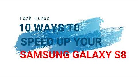 10 Ways to Speed up your Samsung Galaxy S8 and S8+