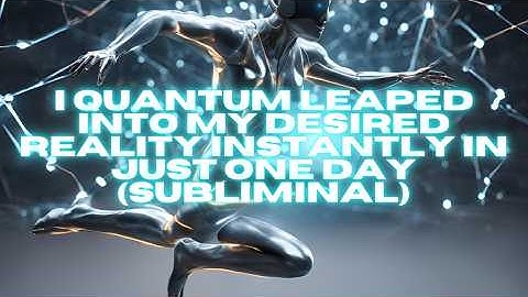 I QUANTUM LEAPED INTO MY DESIRED REALITY INSTANTLY IN JUST ONE DAY (SUBLIMINAL)