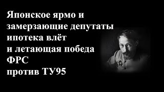 Японское Ярмо И Замерзающие Депутаты Ипотека Влёт И Летающая Победа Фрс Против Ту95