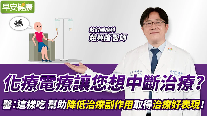 化疗电疗让您想中断治疗?医师传授: 这样吃 帮助降低治疗副作用取得治疗好表现！｜赵兴隆 放射肿瘤科医师【早安健康】 - 天天要闻