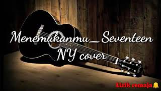 Menemukanmu_Seventeen (full Lirik musik) NY cover