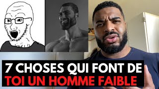 7 CHOSES QUI FONT DE TOI UN HOMME FAIBLE