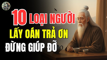 Triết Lý Cổ Nhân – 100 Lời Dạy Giúp Bạn Nhận Ra 10 KẺ VÔ ƠN CÀNG GIÚP CÀNG HẠI MÌNH | Cổ Nhân Dạy