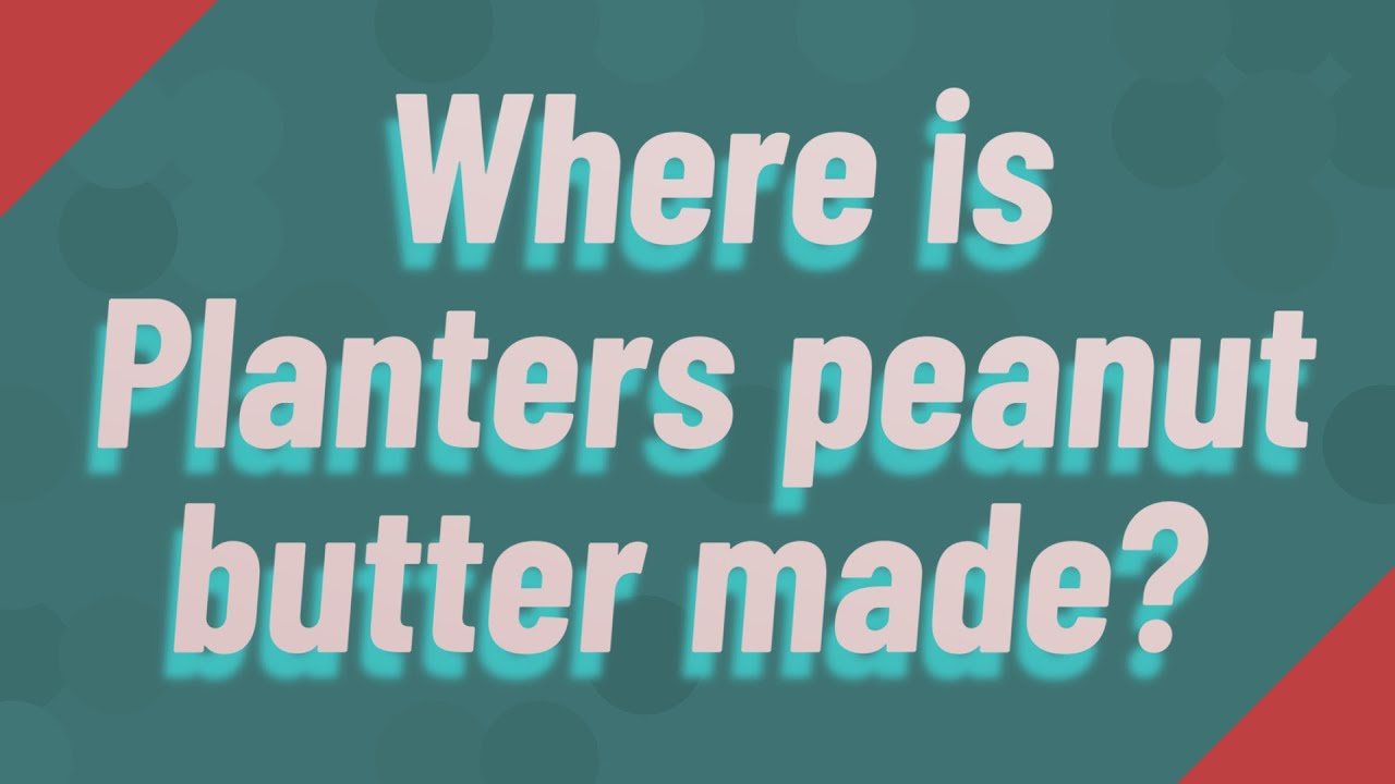 Where is Planters peanut butter made? YouTube